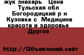 жук знахарь › Цена ­ 5 - Тульская обл., Богородицкий р-н, Кузовка с. Медицина, красота и здоровье » Другое   